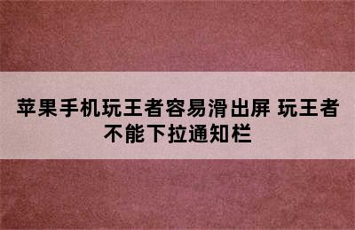 苹果手机玩王者容易滑出屏 玩王者不能下拉通知栏